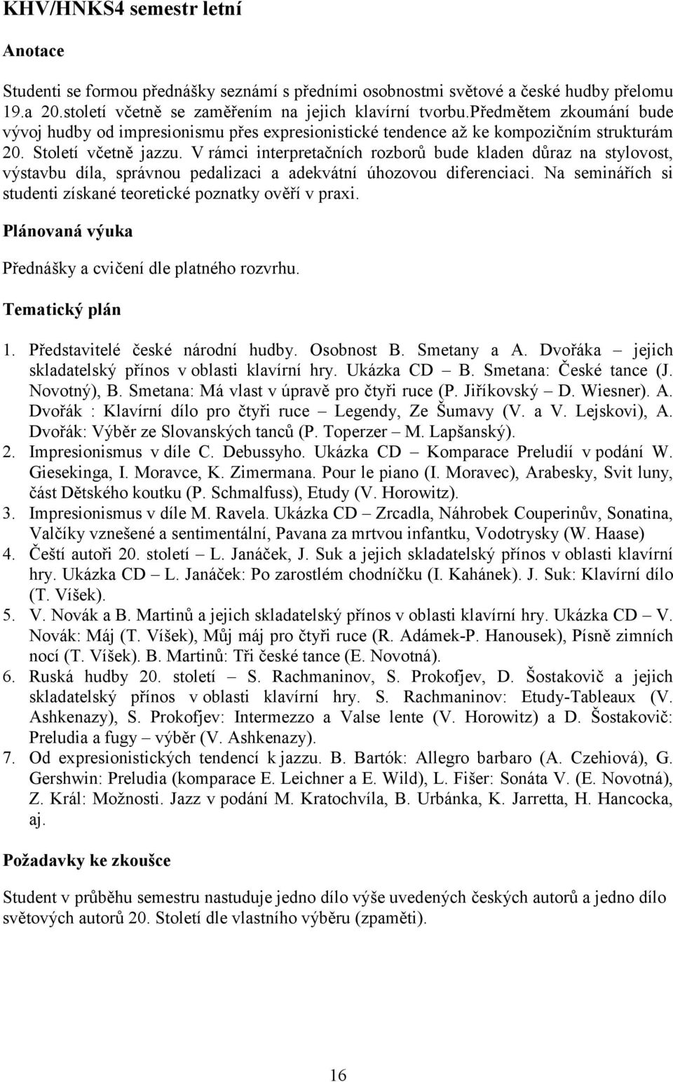 V rámci interpretačních rozborů bude kladen důraz na stylovost, výstavbu díla, správnou pedalizaci a adekvátní úhozovou diferenciaci.