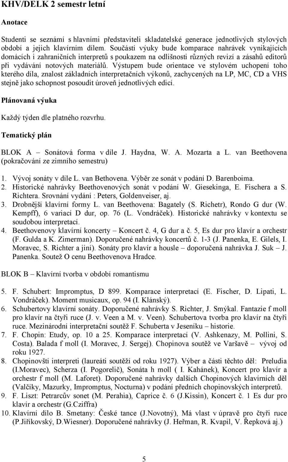 Výstupem bude orientace ve stylovém uchopení toho kterého díla, znalost základních interpretačních výkonů, zachycených na LP, MC, CD a VHS stejně jako schopnost posoudit úroveň jednotlivých edicí.