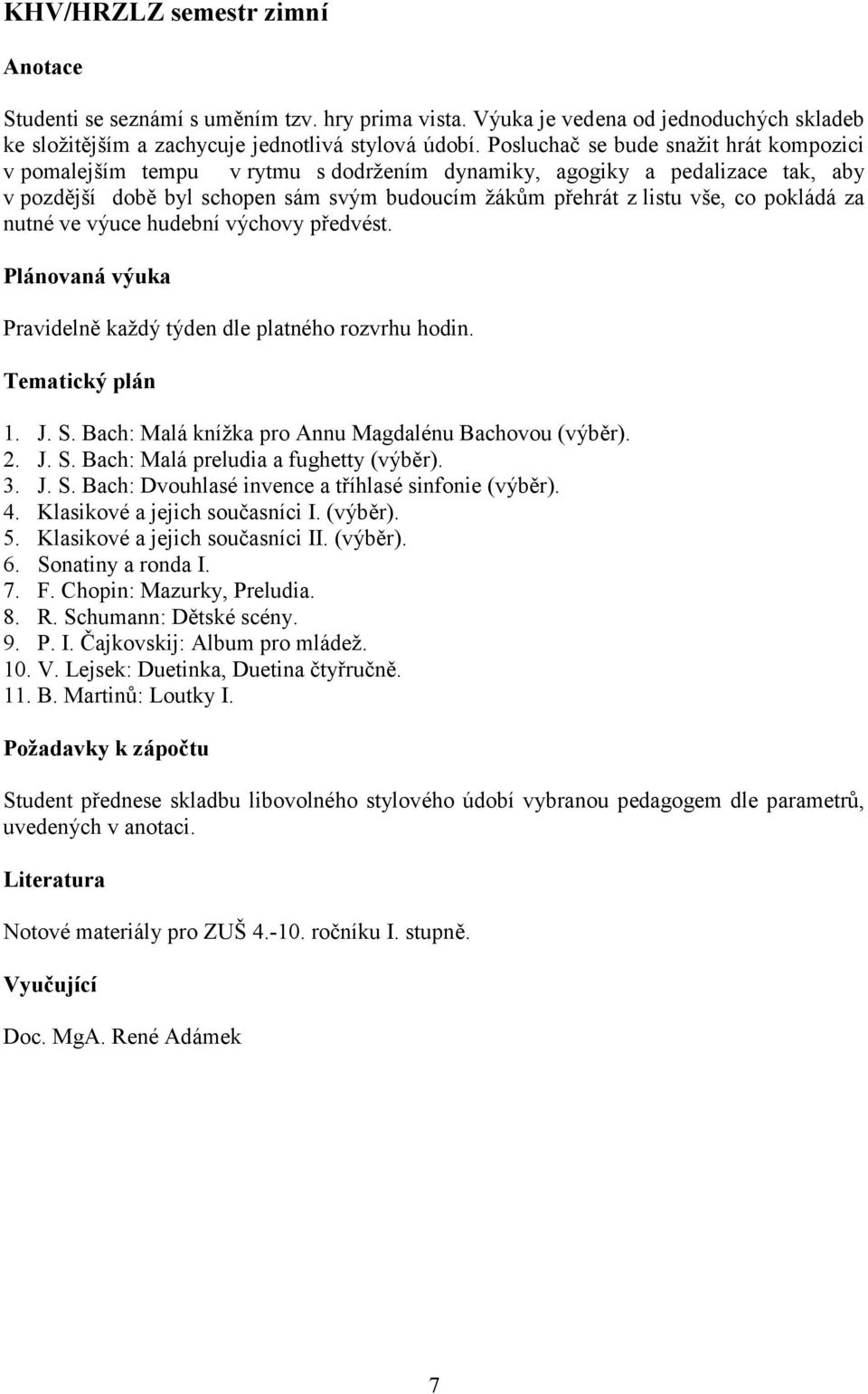 pokládá za nutné ve výuce hudební výchovy předvést. Pravidelně každý týden dle platného rozvrhu hodin. 1. J. S. Bach: Malá knížka pro Annu Magdalénu Bachovou (výběr). 2. J. S. Bach: Malá preludia a fughetty (výběr).