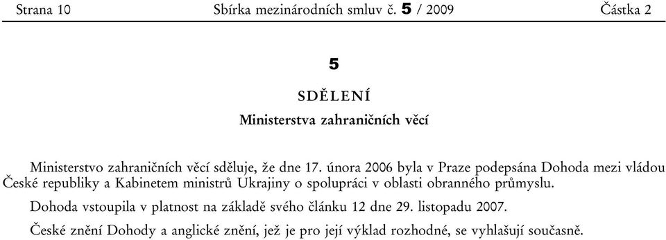 února 2006 byla v Praze podepsána Dohoda mezi vládou České republiky a Kabinetem ministrů Ukrajiny o spolupráci v