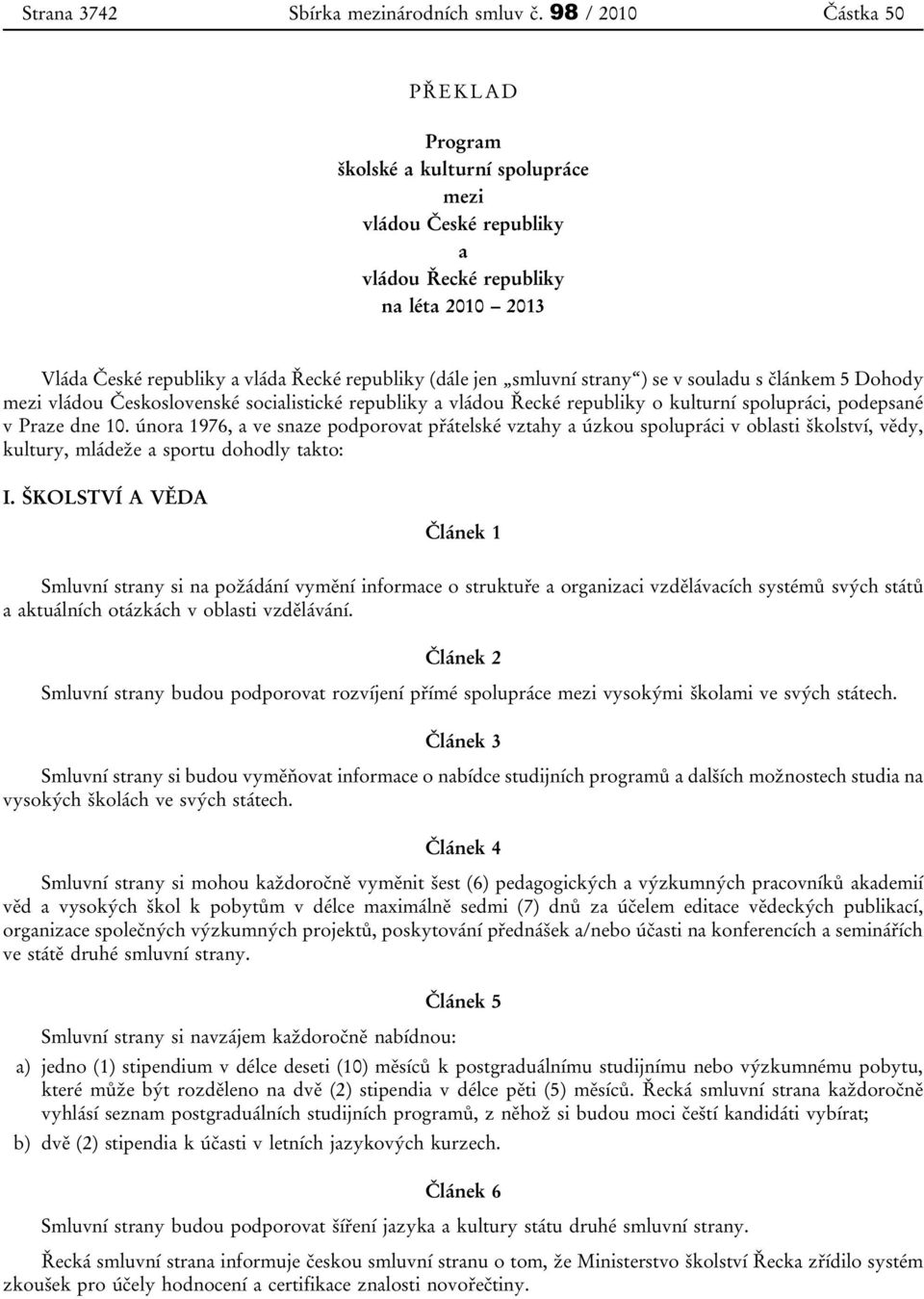 smluvní strany ) se v souladu s článkem 5 Dohody mezi vládou Československé socialistické republiky a vládou Řecké republiky o kulturní spolupráci, podepsané v Praze dne 10.