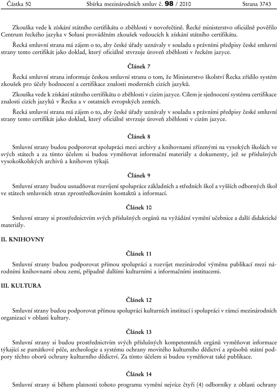 Řecká smluvní strana má zájem o to, aby české úřady uznávaly v souladu s právními předpisy české smluvní strany tento certifikát jako doklad, který oficiálně stvrzuje úroveň zběhlosti v řeckém jazyce.