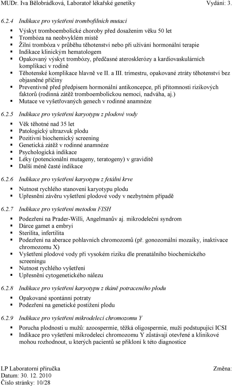 trimestru, opakované ztráty těhotenství bez objasněné příčiny Preventivně před předpisem hormonální antikoncepce, při přítomnosti rizikových faktorů (rodinná zátěž tromboembolickou nemocí, nadváha,