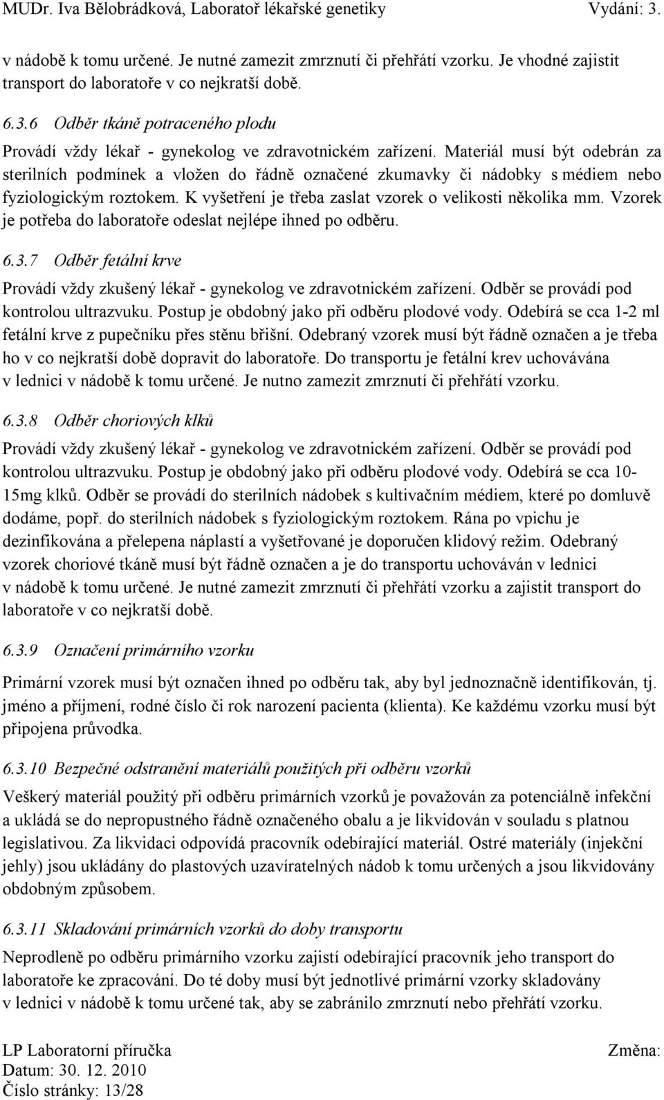 Materiál musí být odebrán za sterilních podmínek a vložen do řádně označené zkumavky či nádobky s médiem nebo fyziologickým roztokem. K vyšetření je třeba zaslat vzorek o velikosti několika mm.