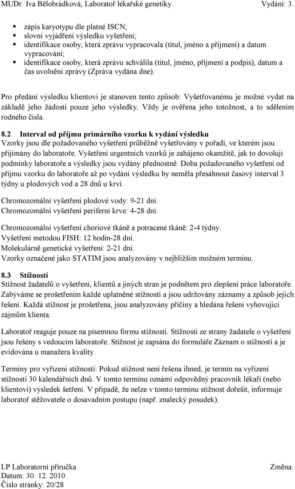 Pro předání výsledku klientovi je stanoven tento způsob: Vyšetřovanému je možné vydat na základě jeho žádosti pouze jeho výsledky. Vždy je ověřena jeho totožnost, a to sdělením rodného čísla. 8.