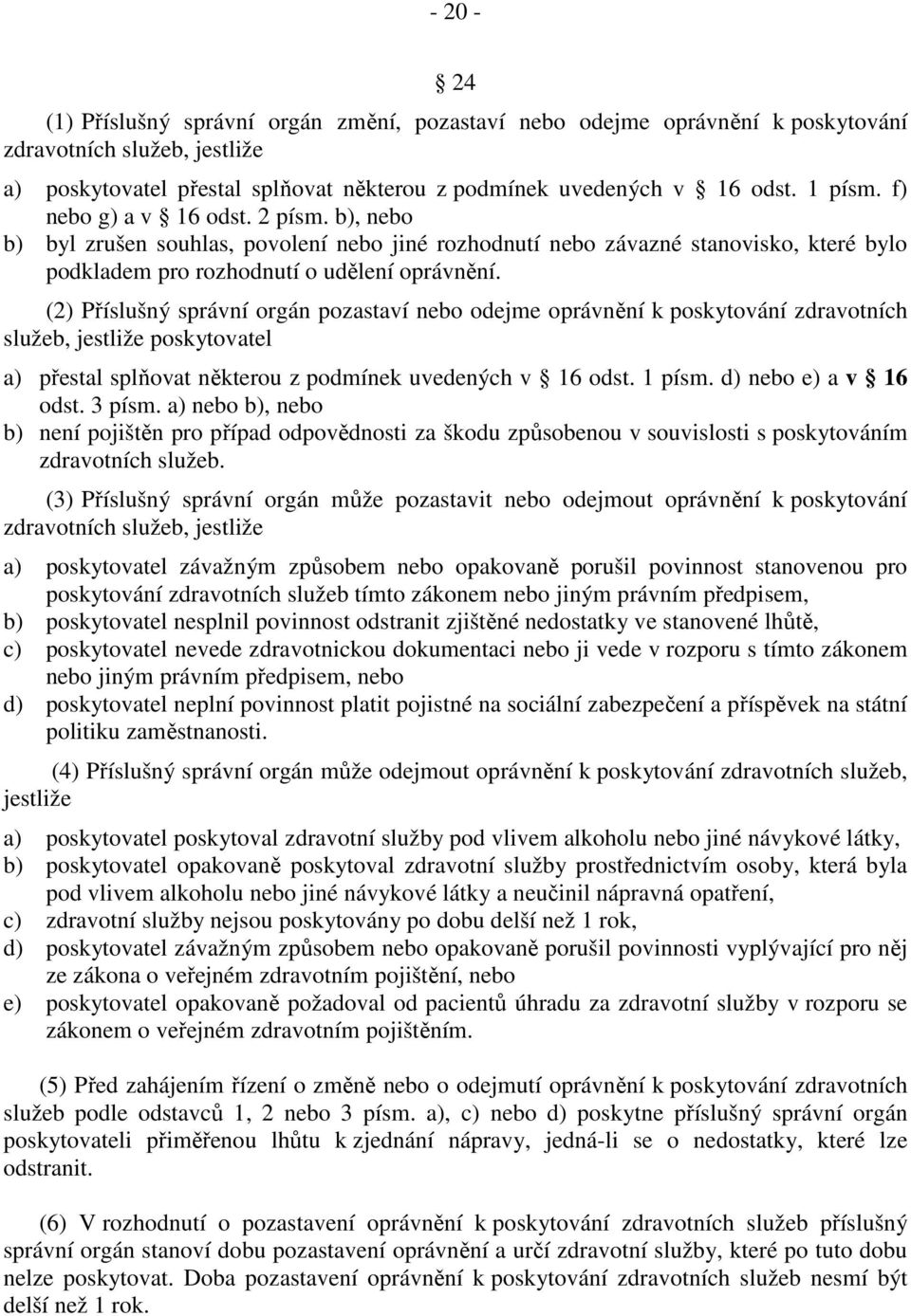 (2) Příslušný správní orgán pozastaví nebo odejme oprávnění k poskytování zdravotních služeb, jestliže poskytovatel a) přestal splňovat některou z podmínek uvedených v 16 odst. 1 písm.