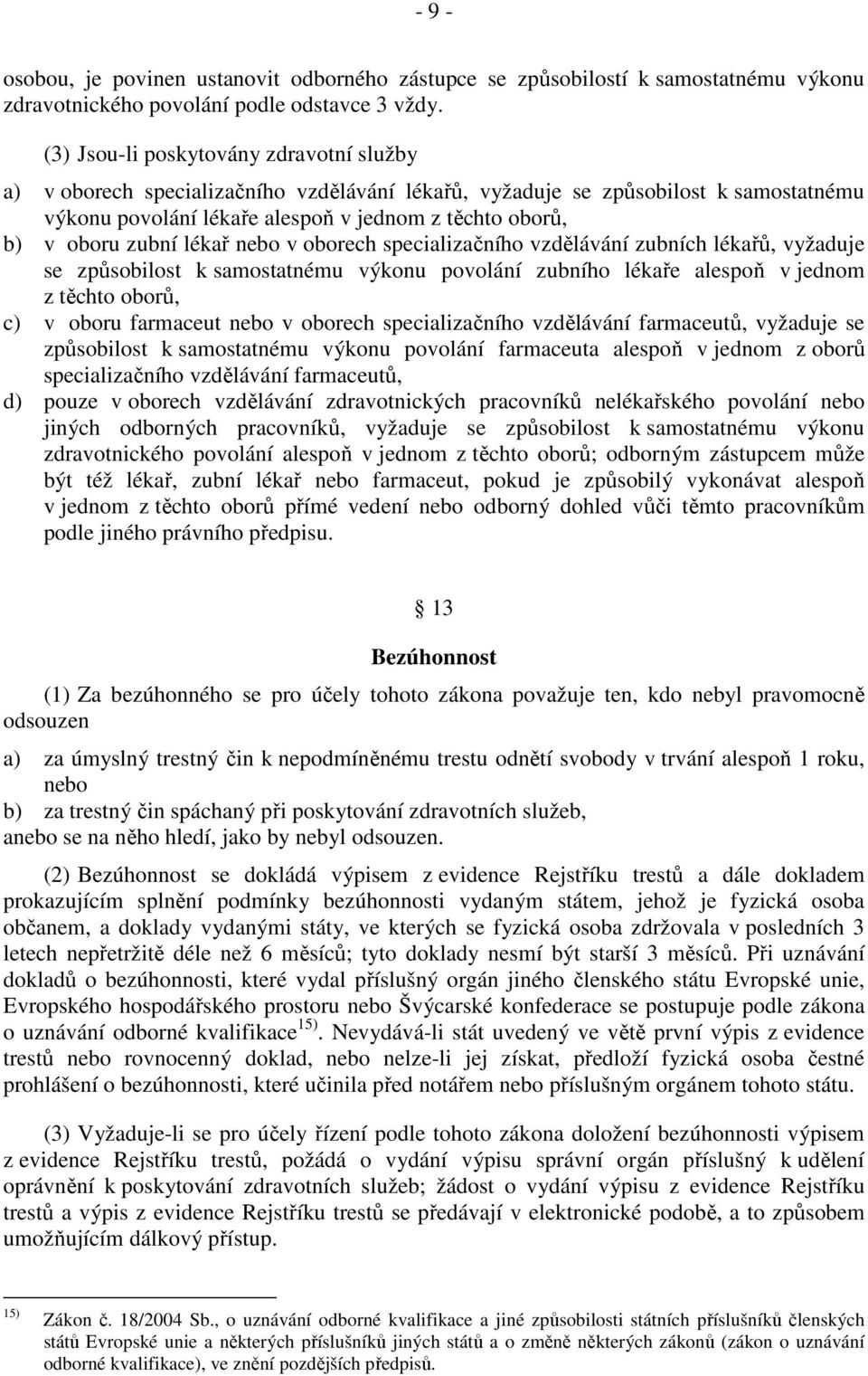 zubní lékař nebo v oborech specializačního vzdělávání zubních lékařů, vyžaduje se způsobilost k samostatnému výkonu povolání zubního lékaře alespoň v jednom z těchto oborů, c) v oboru farmaceut nebo