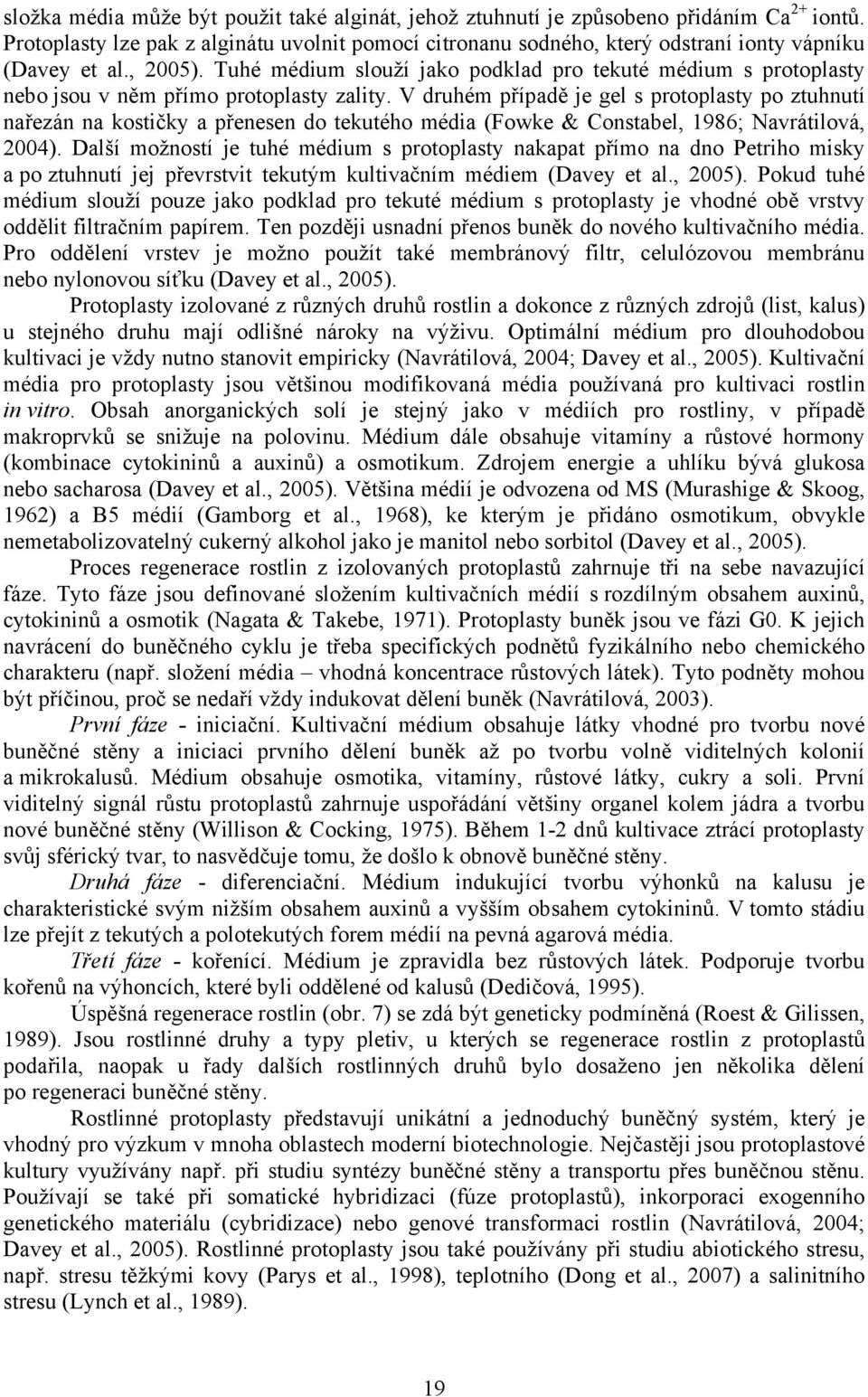 V druhém případě je gel s protoplasty po ztuhnutí nařezán na kostičky a přenesen do tekutého média (Fowke & Constabel, 1986; Navrátilová, 2004).