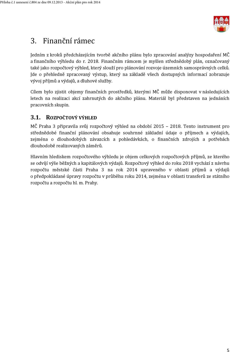 Finančním rámcem je myšlen střednědobý plán, označovaný také jako rozpočtový výhled, který slouží pro plánování rozvoje územních samosprávných celků.