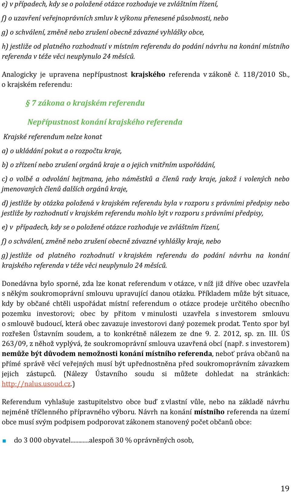 Analogicky je upravena nepřípustnost krajského referenda v zákoně č. 118/2010 Sb.