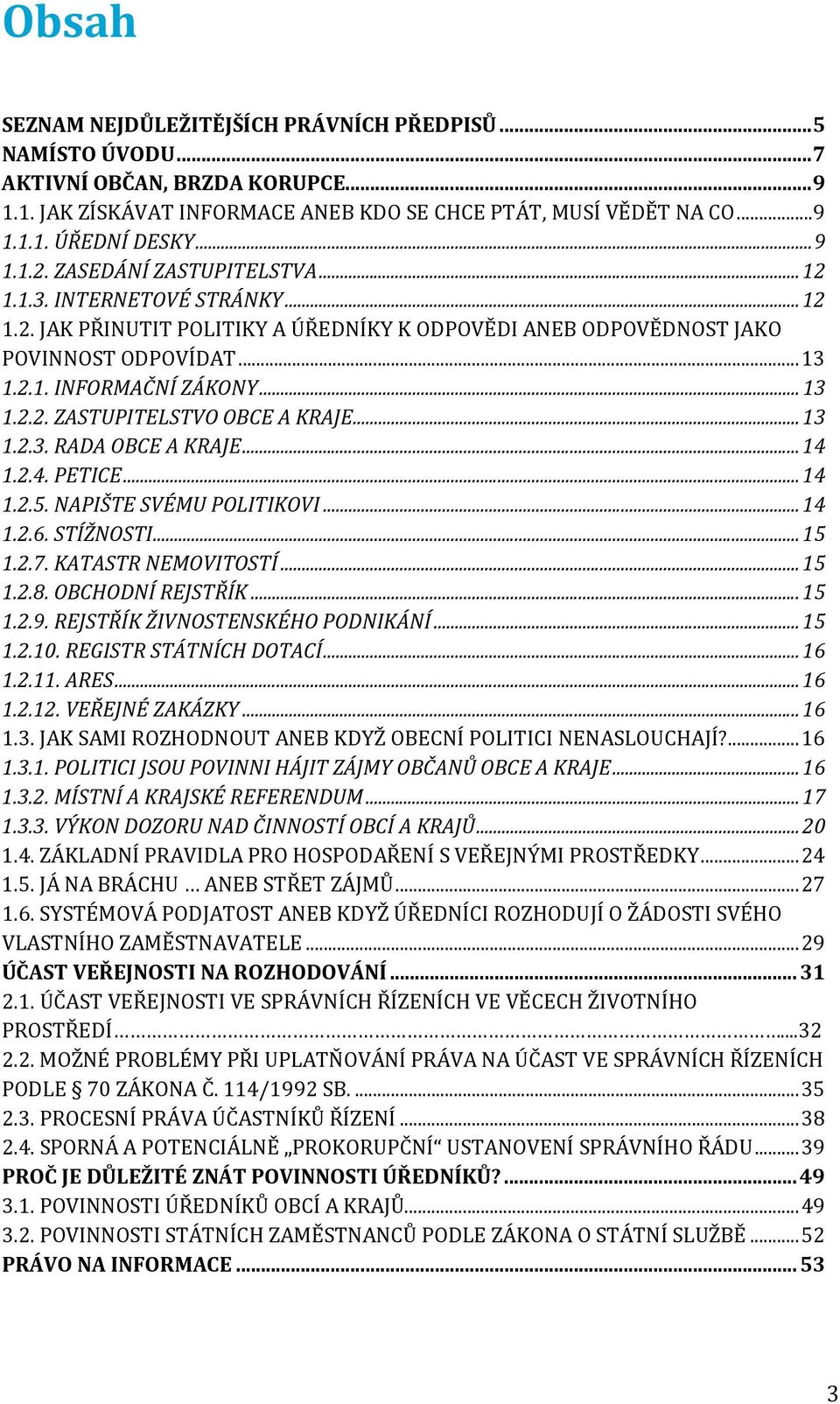 .. 13 1.2.2. ZASTUPITELSTVO OBCE A KRAJE... 13 1.2.3. RADA OBCE A KRAJE... 14 1.2.4. PETICE... 14 1.2.5. NAPIŠTE SVÉMU POLITIKOVI... 14 1.2.6. STÍŽNOSTI... 15 1.2.7. KATASTR NEMOVITOSTÍ... 15 1.2.8.