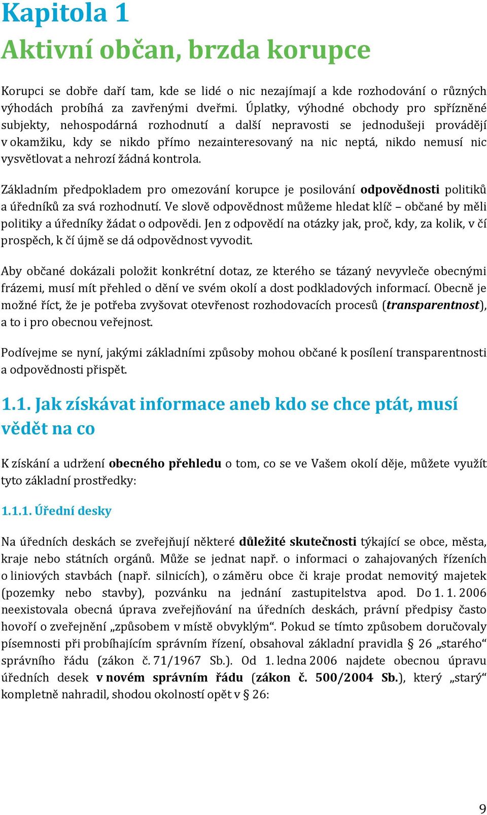 vysvětlovat a nehrozí žádná kontrola. Základním předpokladem pro omezování korupce je posilování odpovědnosti politiků a úředníků za svá rozhodnutí.