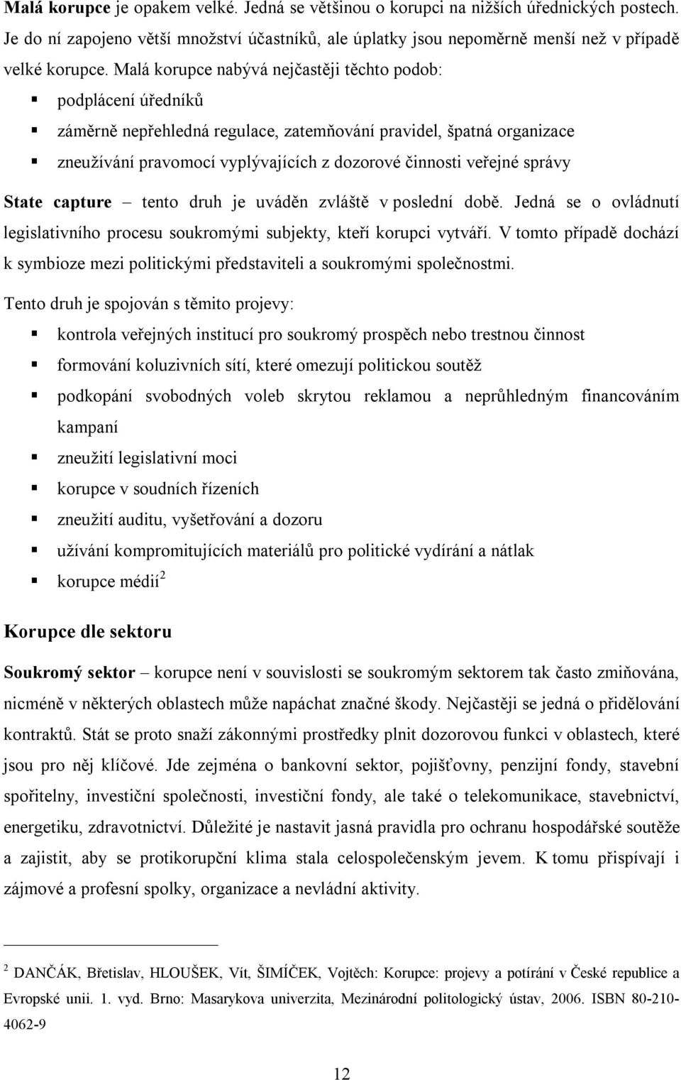 správy State capture tento druh je uváděn zvláště v poslední době. Jedná se o ovládnutí legislativního procesu soukromými subjekty, kteří korupci vytváří.