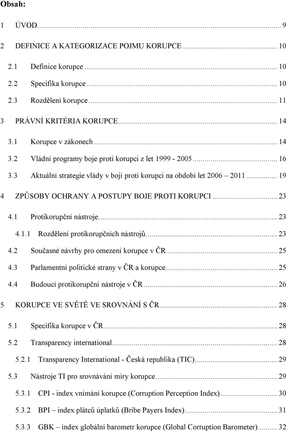 .. 19 4 ZPŮSOBY OCHRANY A POSTUPY BOJE PROTI KORUPCI... 23 4.1 Protikorupční nástroje... 23 4.1.1 Rozdělení protikorupčních nástrojů... 23 4.2 Současné návrhy pro omezení korupce v ČR... 25 4.