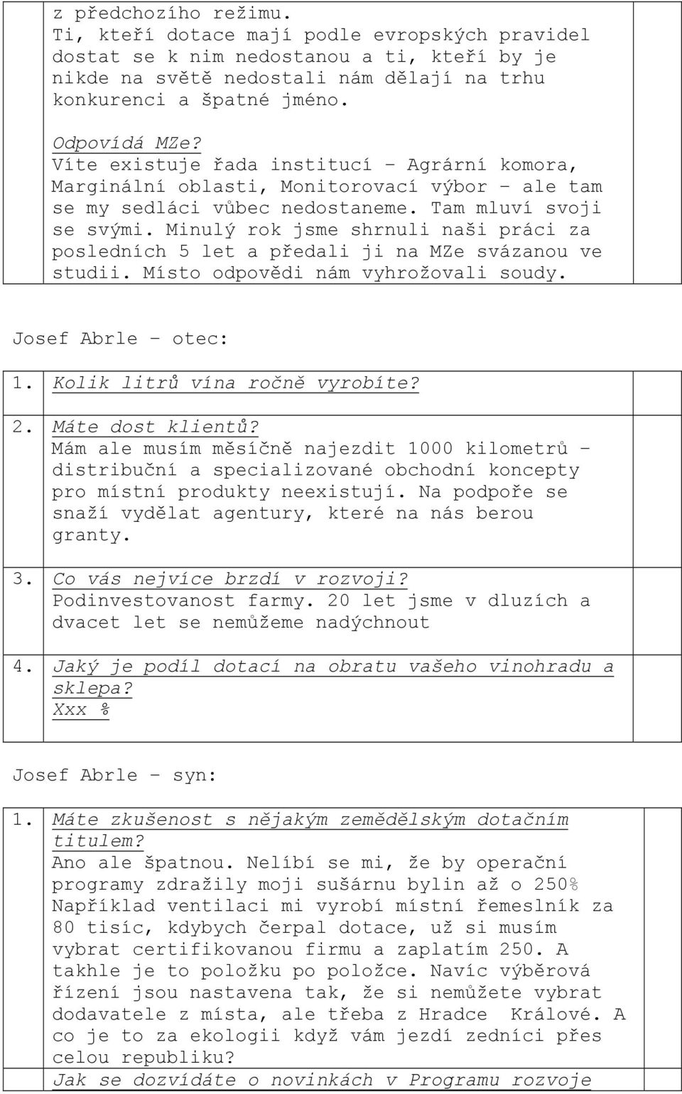 Minulý rok jsme shrnuli naši práci za posledních 5 let a předali ji na MZe svázanou ve studii. Místo odpovědi nám vyhrožovali soudy. Josef Abrle otec: 1. Kolik litrů vína ročně vyrobíte? 2.