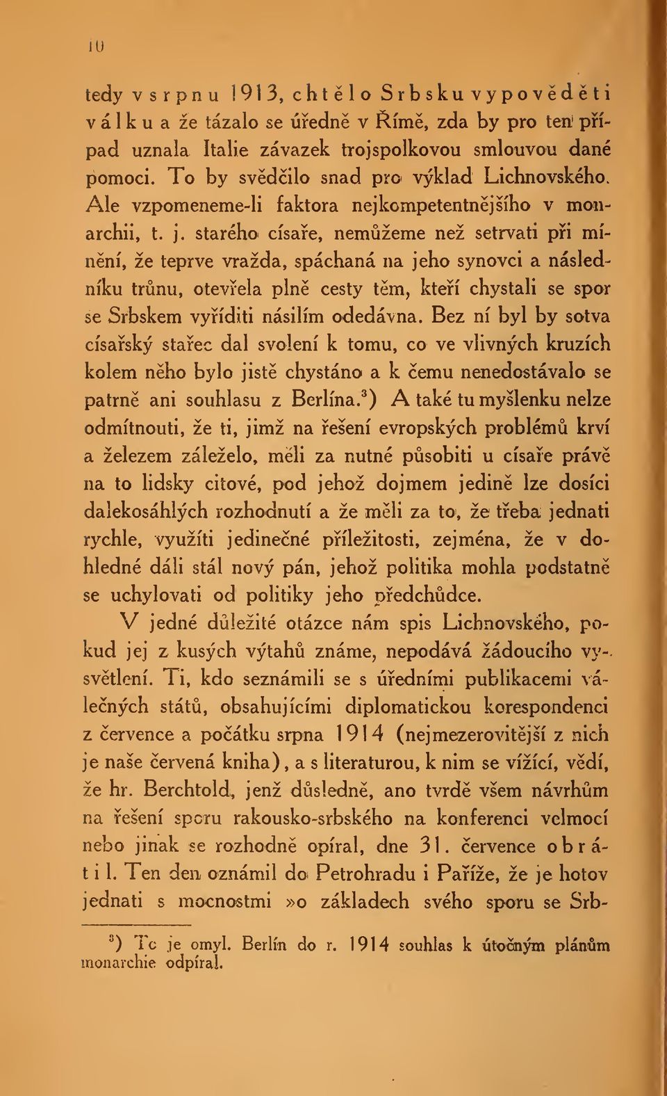 staréhoi císae, nemžeme než setrvati pi mínní, že teprve vražda, spáchaná na jeho synovci a následníku trnu, otevela pln cesty tm, kteí chystali se spor se Srbskem vyíditi násilím odedávna.