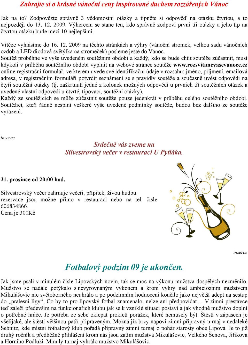 2009 na těchto stránkách a výhry (vánoční stromek, velkou sadu vánočních ozdob a LED diodová světýlka na stromeček) pošleme ještě do Vánoc.