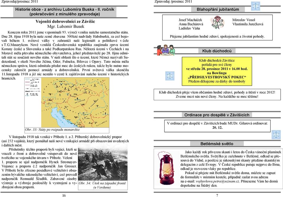 světové války v zahraničí naši legionáři a politikové v čele s T.G.Masarykem. Nově vzniklá Československá republika zaujímala zprvu území Koruny české a Slovenska a také Podkarpatskou Rus.