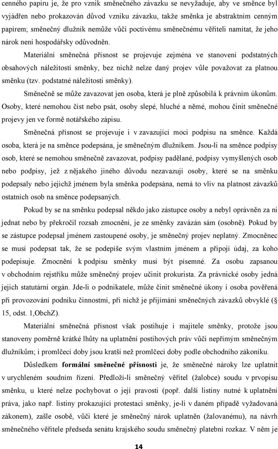 Materiální směnečná přísnost se projevuje zejména ve stanovení podstatných obsahových náležitostí směnky, bez nichž nelze daný projev vůle považovat za platnou směnku (tzv.