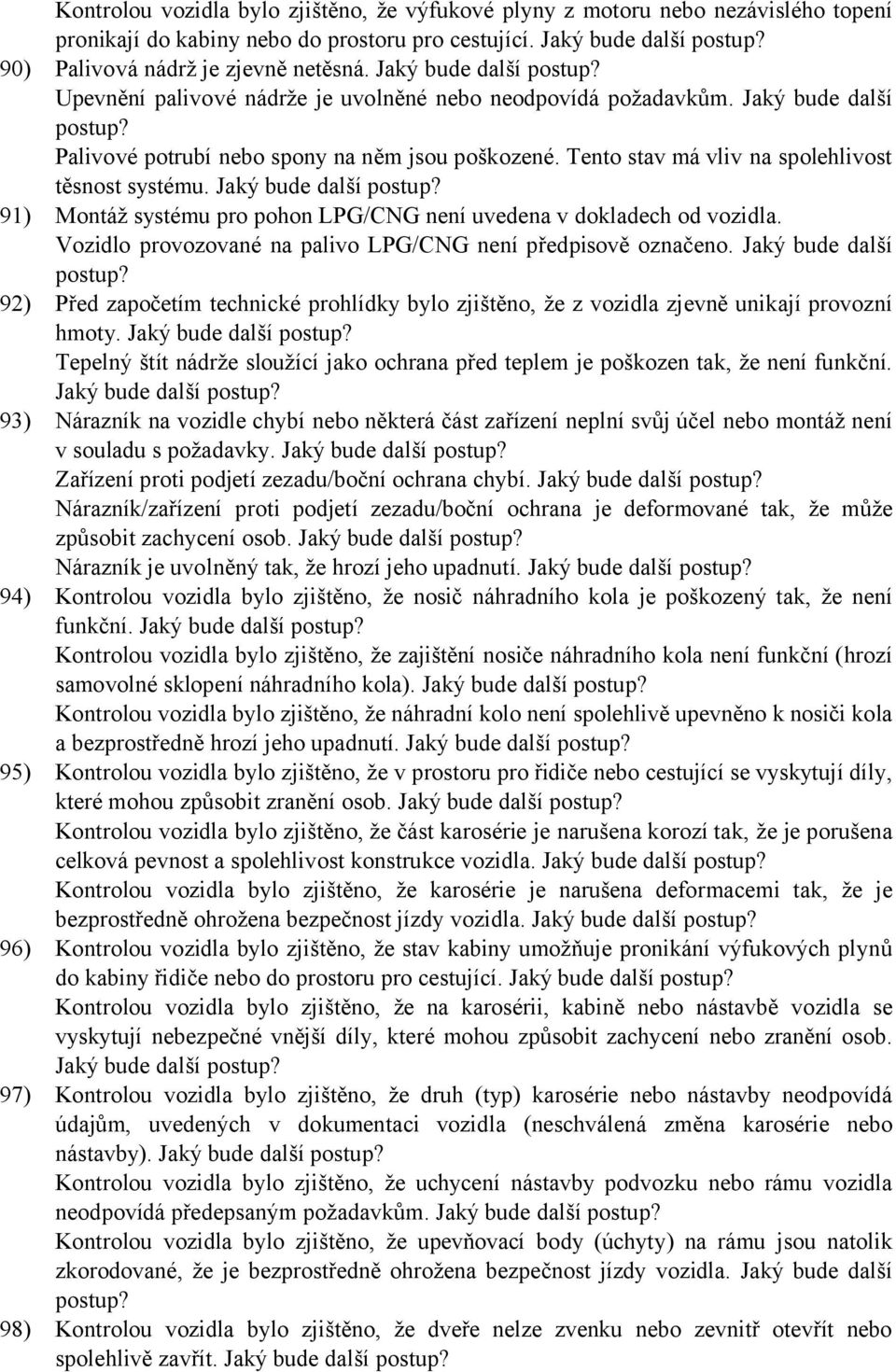 Tento stav má vliv na spolehlivost těsnost systému. Jaký bude další Montáž systému pro pohon LPG/CNG není uvedena v dokladech od vozidla.