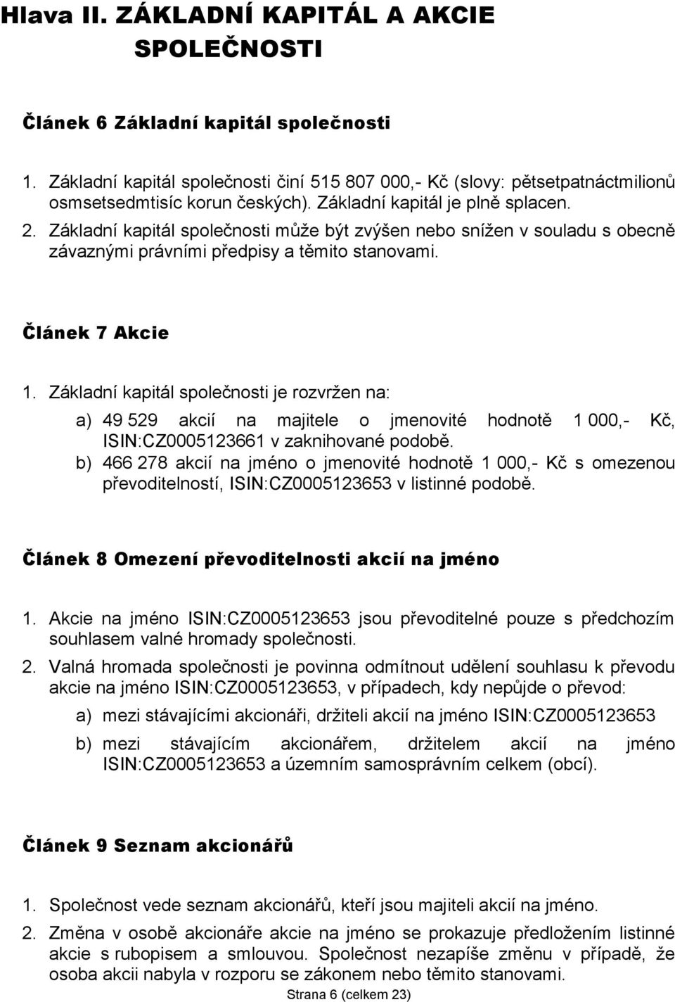 Základní kapitál společnosti je rozvržen na: a) 49 529 akcií na majitele o jmenovité hodnotě 1 000,- Kč, ISIN:CZ0005123661 v zaknihované podobě.