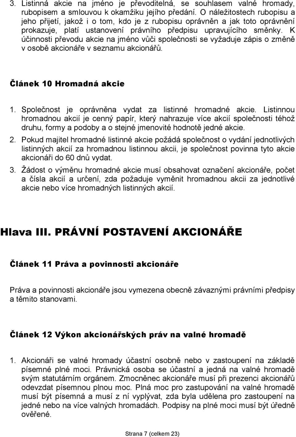 K účinnosti převodu akcie na jméno vůči společnosti se vyžaduje zápis o změně v osobě akcionáře v seznamu akcionářů. Článek 10 Hromadná akcie 1.