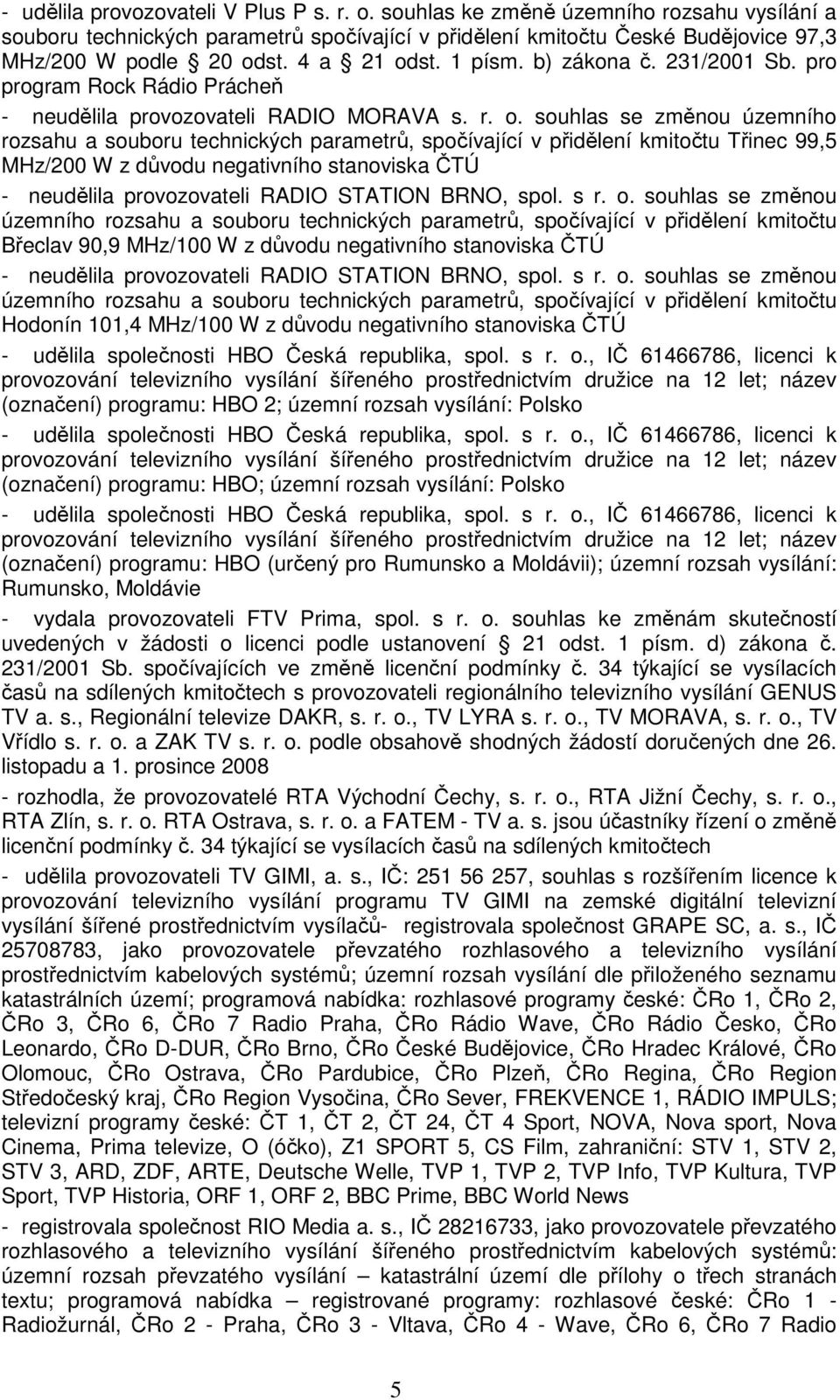 st. 1 písm. b) zákona č. 231/2001 Sb. pro program Rock Rádio Prácheň - neudělila provozovateli RADIO MORAVA s. r. o.