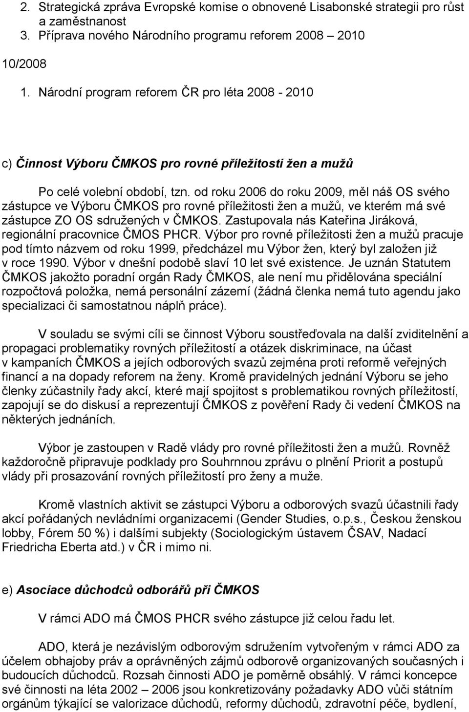 od roku 2006 do roku 2009, měl náš OS svého zástupce ve Výboru ČMKOS pro rovné příležitosti žen a mužů, ve kterém má své zástupce ZO OS sdružených v ČMKOS.