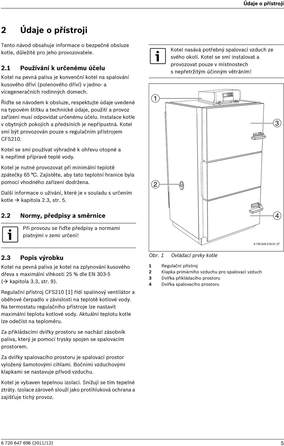 Instalace kotle v obytných pokojích a předsíních je nepřípustná. Kotel smí být provozován pouze s regulačním přístrojem CFS210.