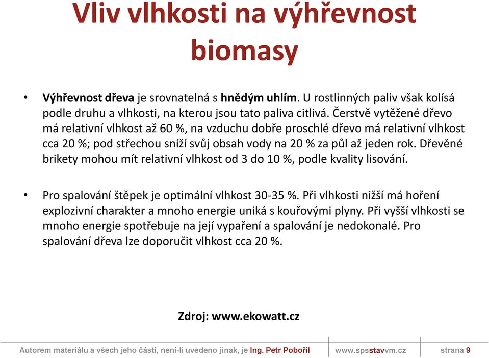 Dřevěné brikety mohou mít relativní vlhkost od 3 do 10 %, podle kvality lisování. Pro spalování štěpek je optimální vlhkost 30-35 %.