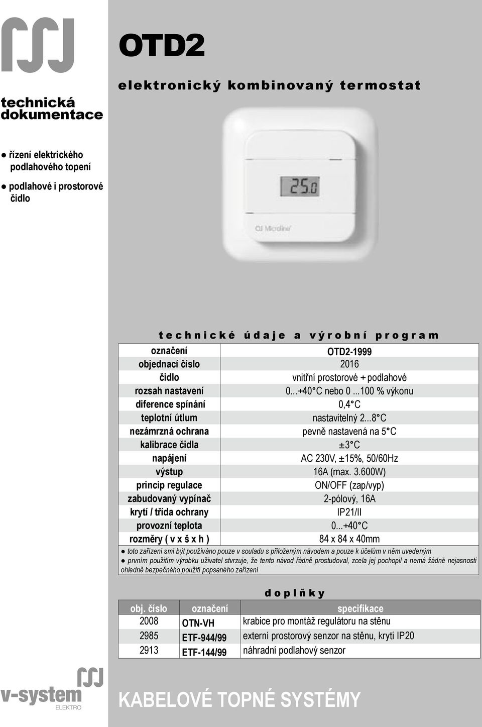 ..8 C nezámrzná ochrana pevně nastavená na 5 C kalibrace čidla ±3 C napájení AC 230V, ±15%, 50/60Hz výstup 16A (max. 3.