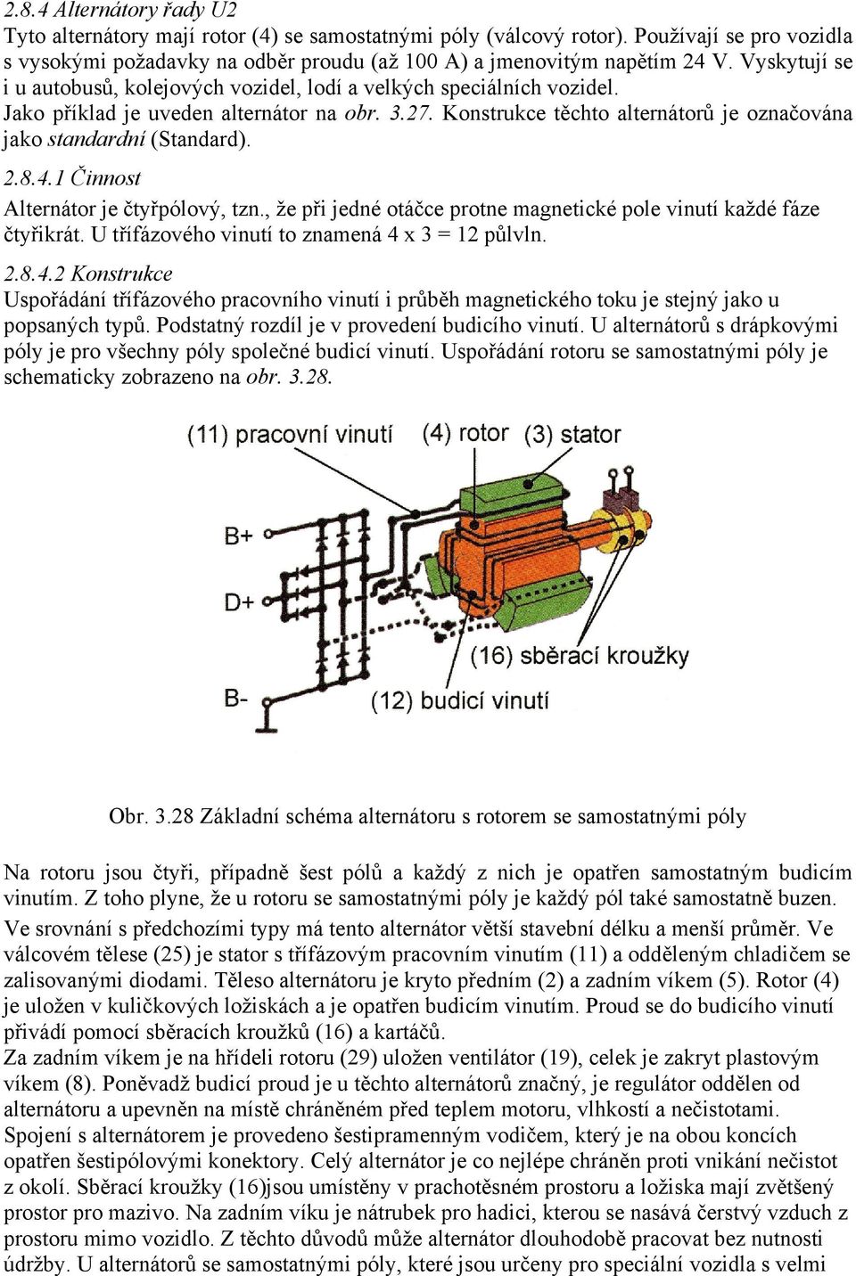 Konstrukce těchto alternátorů je označována jako standardní (Standard). 2.8.4.1 Činnost Alternátor je čtyřpólový, tzn., že při jedné otáčce protne magnetické pole vinutí každé fáze čtyřikrát.