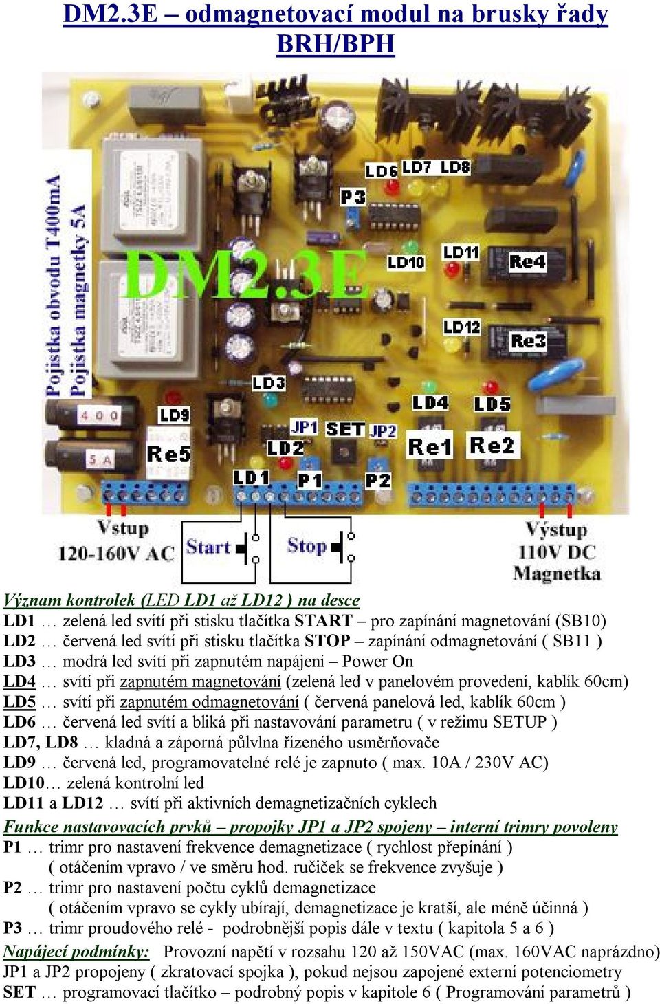 při zapnutém odmagnetování ( červená panelová led, kablík 60cm ) LD6 červená led svítí a bliká při nastavování parametru ( v režimu SETUP ) LD7, LD8 kladná a záporná půlvlna řízeného usměrňovače LD9