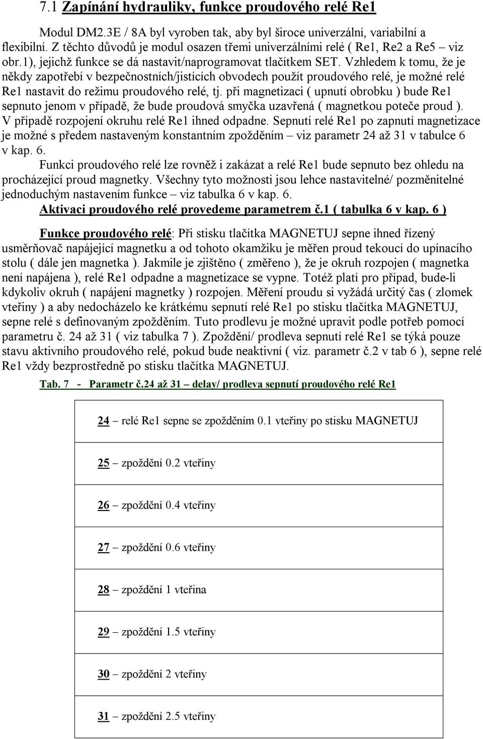 Vzhledem k tomu, že je někdy zapotřebí v bezpečnostních/jistících obvodech použít proudového relé, je možné relé Re1 nastavit do režimu proudového relé, tj.