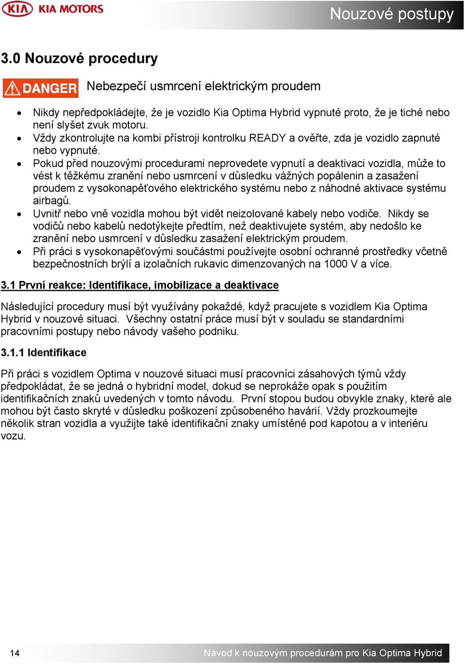 Pokud před nouzovými procedurami neprovedete vypnutí a deaktivaci vozidla, může to vést k těžkému zranění nebo usmrcení v důsledku vážných popálenin a zasažení proudem z vysokonapěťového elektrického