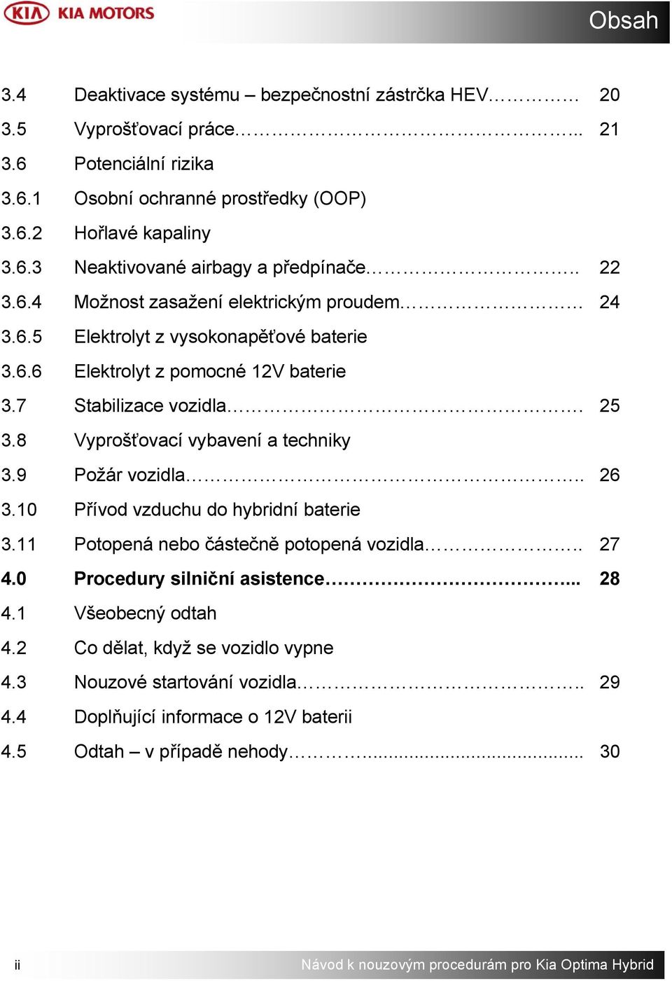 8 Vyprošťovací vybavení a techniky 3.9 Požár vozidla.. 26 3.10 Přívod vzduchu do hybridní baterie 3.11 Potopená nebo částečně potopená vozidla.. 27 4.0 Procedury silniční asistence... 28 4.