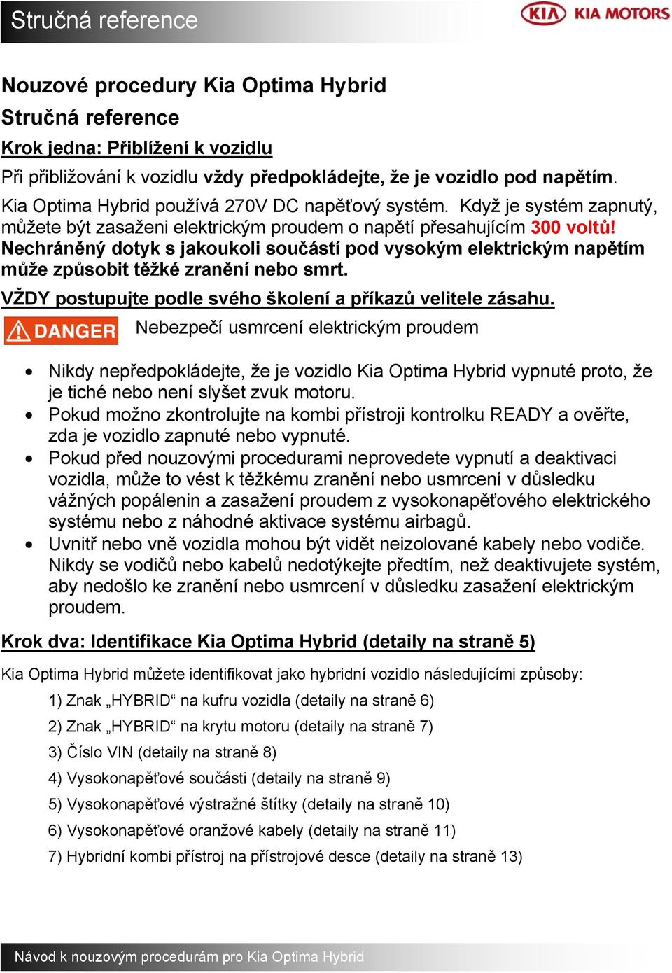 Nechráněný dotyk s jakoukoli součástí pod vysokým elektrickým napětím může způsobit těžké zranění nebo smrt. VŽDY postupujte podle svého školení a příkazů velitele zásahu.