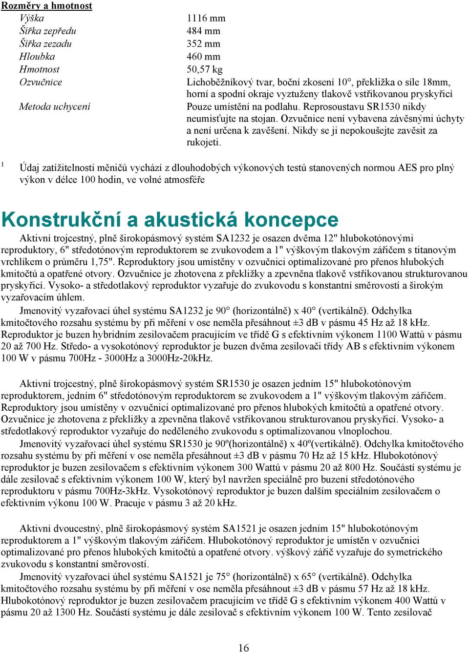 Ozvučnice není vybavena závěsnými úchyty a není určena k zavěšení. Nikdy se ji nepokoušejte zavěsit za rukojeti.