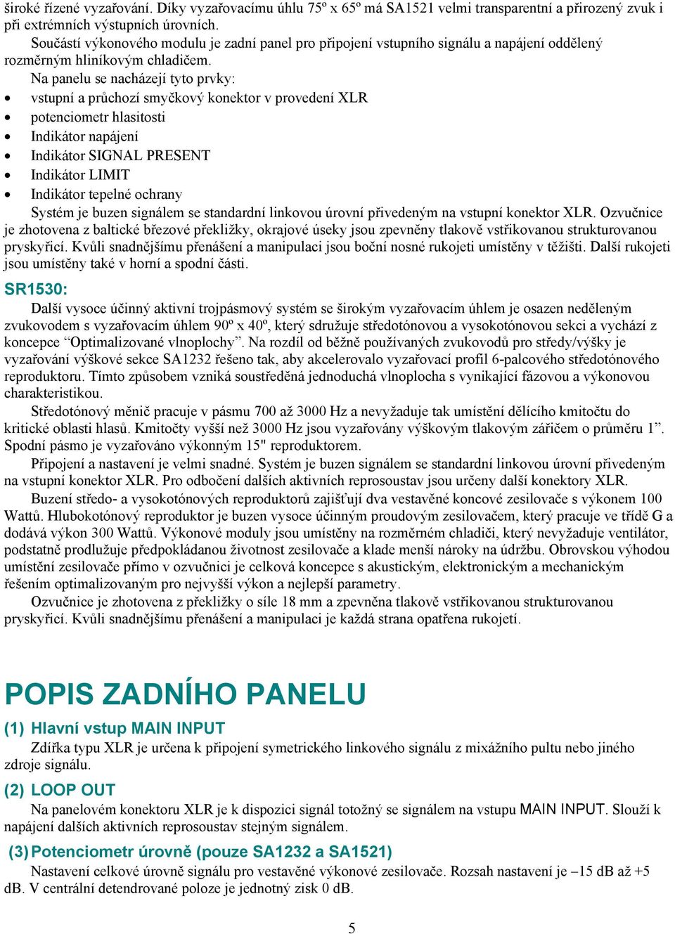 Na panelu se nacházejí tyto prvky: vstupní a průchozí smyčkový konektor v provedení XLR potenciometr hlasitosti Indikátor napájení Indikátor SIGNAL PRESENT Indikátor LIMIT Indikátor tepelné ochrany