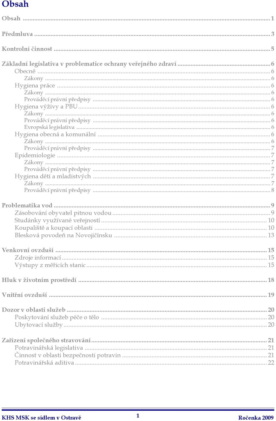 .. 7 Prováděcí právní předpisy... 7 Hygiena dětí a mladistvých...7 Zákony... 7 Prováděcí právní předpisy... 8 Problematika vod...9 Zásobování obyvatel pitnou vodou...9 Studánky využívané veřejností.