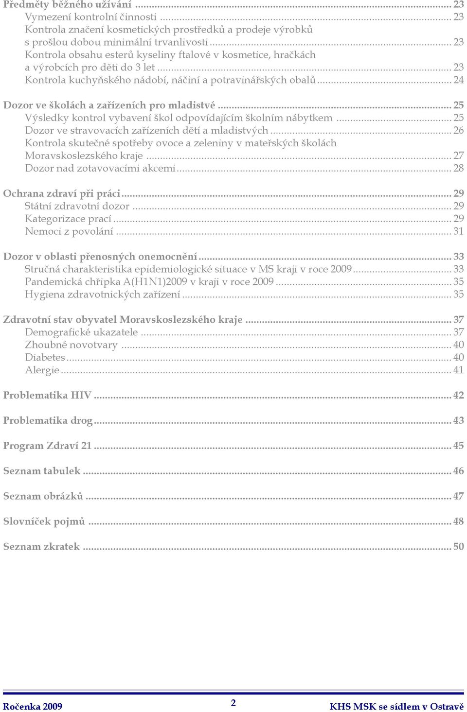 .. 24 Dozor ve školách a zařízeních pro mladistvé... 25 Výsledky kontrol vybavení škol odpovídajícím školním nábytkem... 25 Dozor ve stravovacích zařízeních dětí a mladistvých.