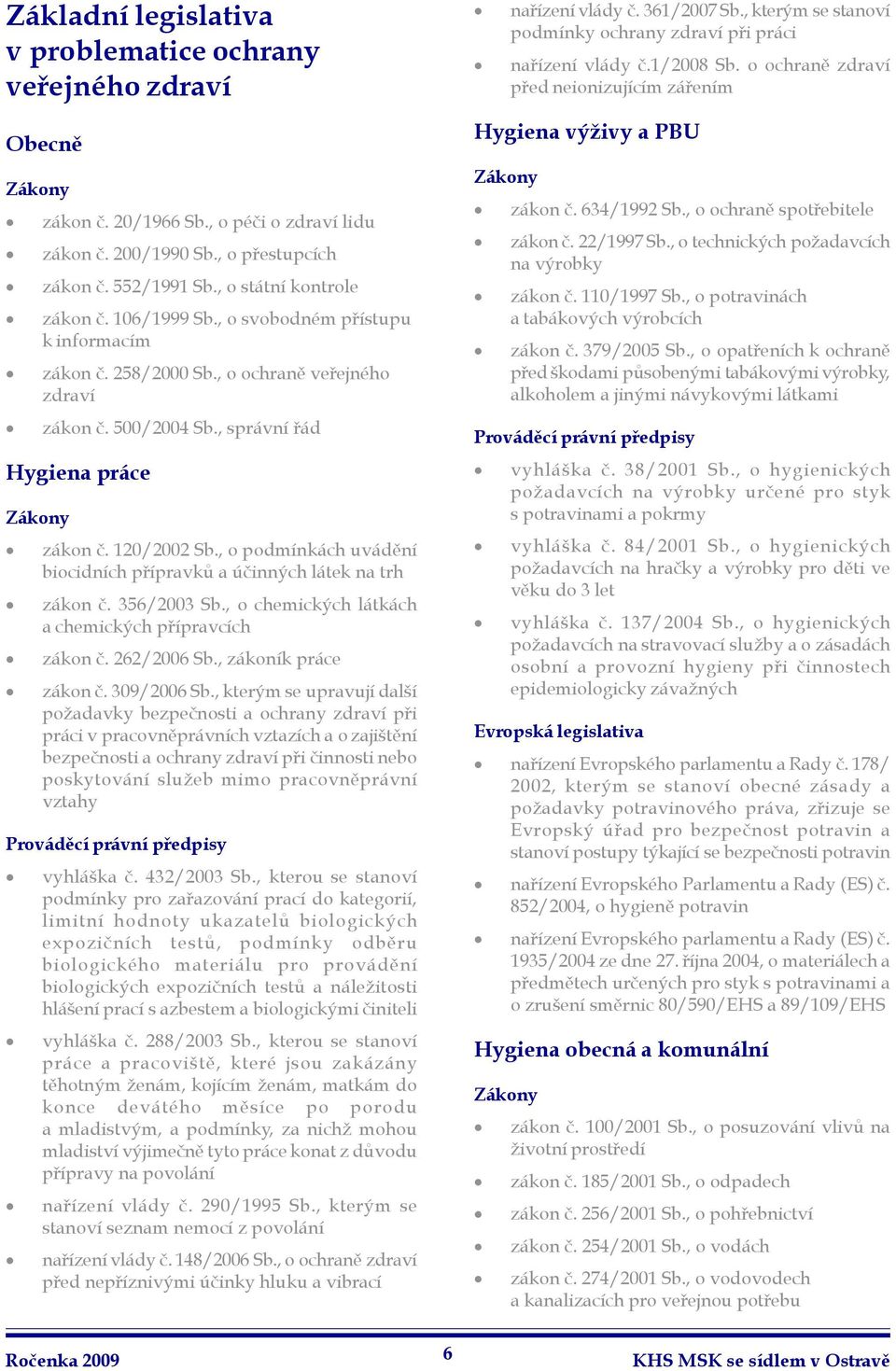 , o svobodném přístupu k informacím zákon č. 258/2000 Sb., o ochraně veřejného zdraví zákon č. 500/2004 Sb., správní řád Hygiena práce Zákony zákon č. 120/2002 Sb.