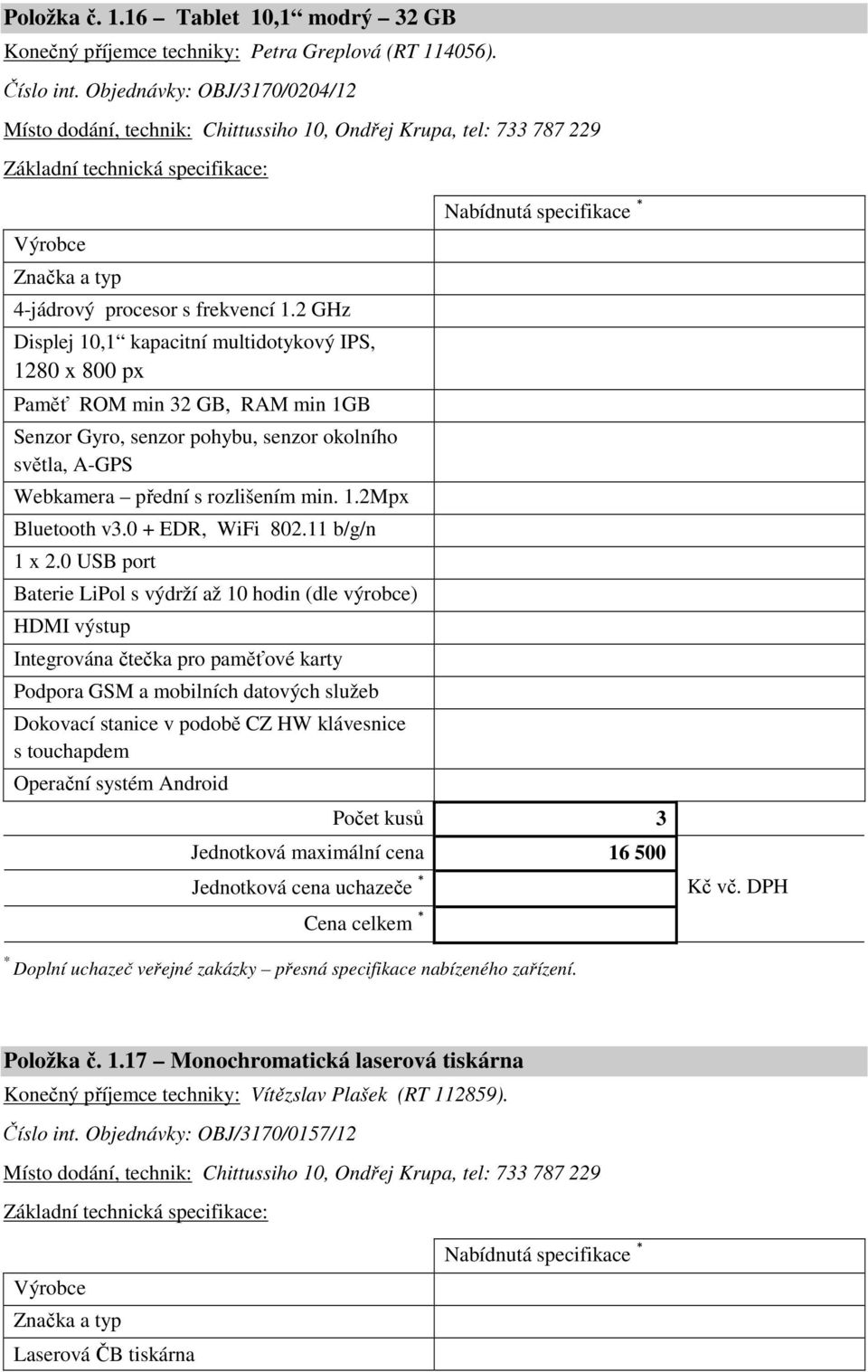 2 GHz Displej 10,1 kapacitní multidotykový IPS, 1280 x 800 px Paměť ROM min 32 GB, RAM min 1GB Senzor Gyro, senzor pohybu, senzor okolního světla, A-GPS Webkamera přední s rozlišením min. 1.2Mpx Bluetooth v3.