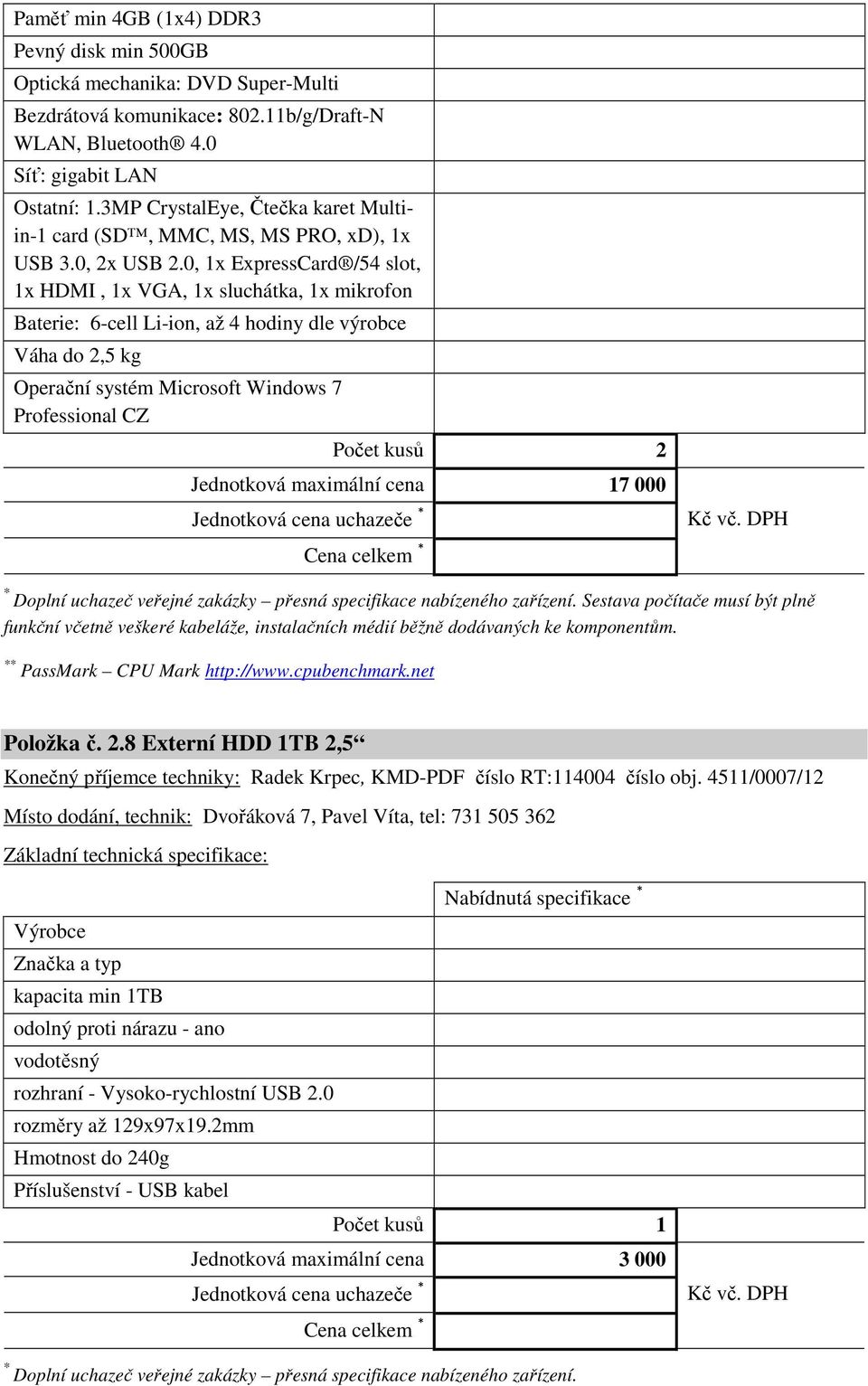 0, 1x ExpressCard /54 slot, 1x HDMI, 1x VGA, 1x sluchátka, 1x mikrofon Baterie: 6-cell Li-ion, až 4 hodiny dle výrobce Váha do 2,5 kg Operační systém Microsoft Windows 7 Professional CZ Počet kusů 2