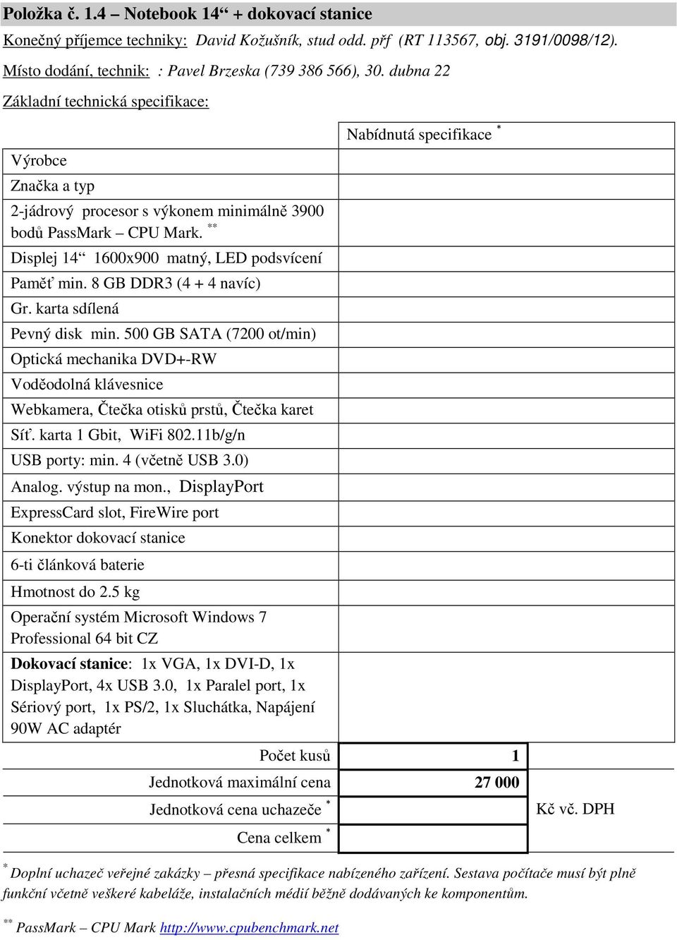 500 GB SATA (7200 ot/min) Optická mechanika DVD+-RW Voděodolná klávesnice Webkamera, Čtečka otisků prstů, Čtečka karet Síť. karta 1 Gbit, WiFi 802.11b/g/n USB porty: min. 4 (včetně USB 3.0) Analog.