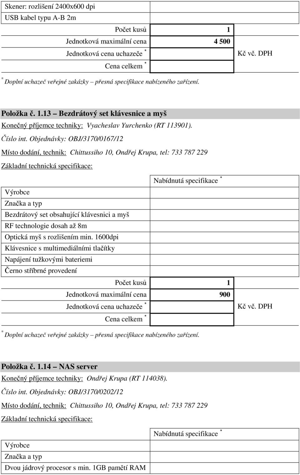 Objednávky: OBJ/3170/0167/12 Místo dodání, technik: Chittussiho 10, Ondřej Krupa, tel: 733 787 229 Nabídnutá specifikace Bezdrátový set obsahující klávesnici a myš RF technologie dosah až 8m Optická