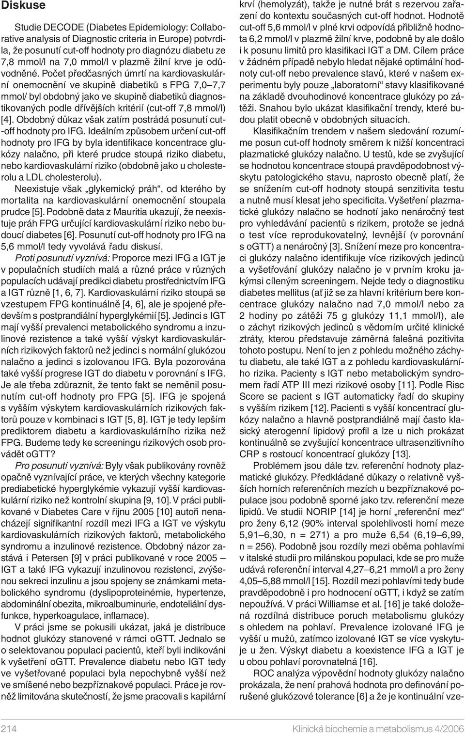 Počet předčasných úmrtí na kardiovaskulární onemocnění ve skině diabetiků s FPG 7, 7,7 mmol/ byl obdobný jako ve skině diabetiků diagnostikovaných podle dřívějších kritérií (cut-off 7,8 mmol/l) [].