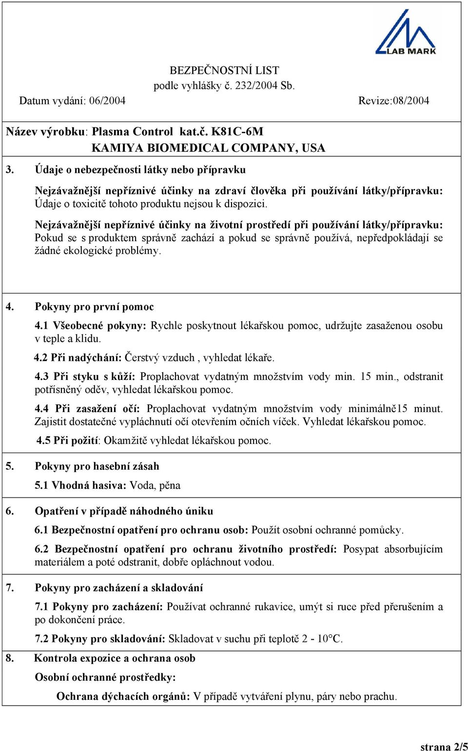 Pokyny pro první pomoc 4.1 Všeobecné pokyny: Rychle poskytnout lékařskou pomoc, udržujte zasaženou osobu v teple a klidu. 4.2 Při nadýchání: Čerstvý vzduch, vyhledat lékaře. 4.3 Při styku s kůží: Proplachovat vydatným množstvím vody min.