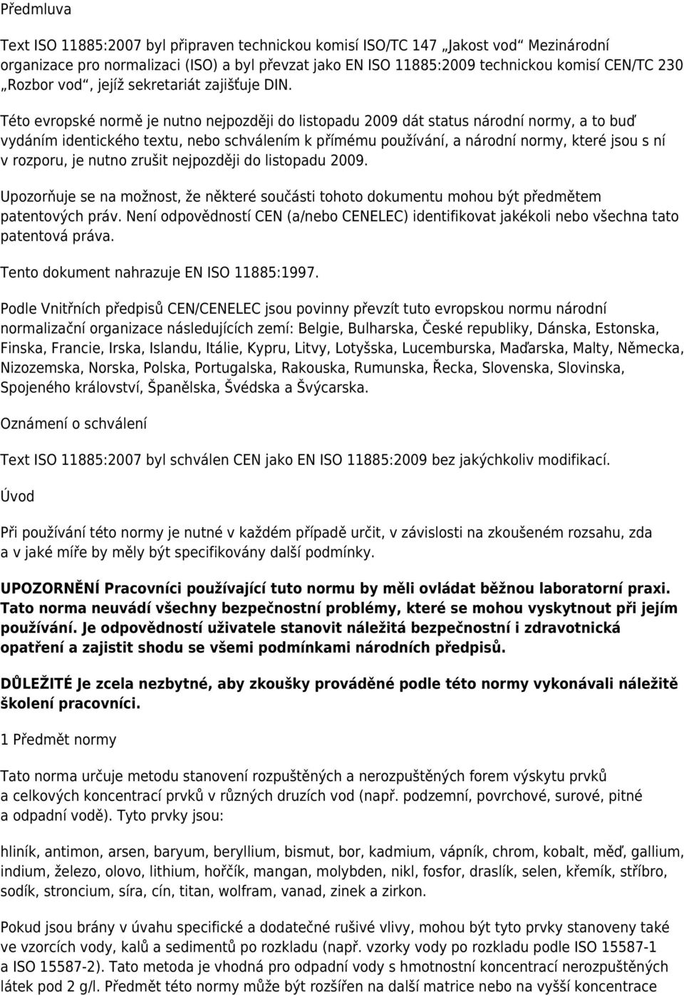 Této evropské normě je nutno nejpozději do listopadu 2009 dát status národní normy, a to buď vydáním identického textu, nebo schválením k přímému používání, a národní normy, které jsou s ní v