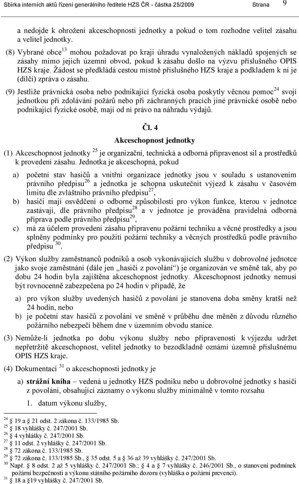 Ţádost se předkládá cestou místně příslušného HZS kraje a podkladem k ní je (dílčí) zpráva o zásahu.